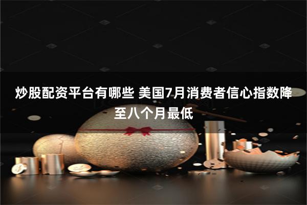 炒股配资平台有哪些 美国7月消费者信心指数降至八个月最低