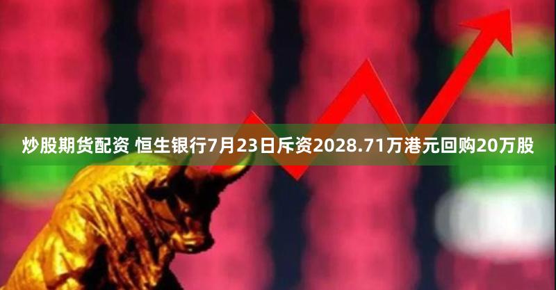 炒股期货配资 恒生银行7月23日斥资2028.71万港元回购20万股