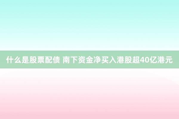什么是股票配债 南下资金净买入港股超40亿港元