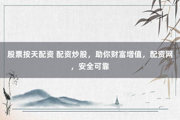 股票按天配资 配资炒股，助你财富增值，配资网，安全可靠