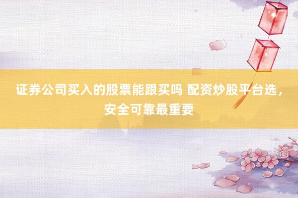 证券公司买入的股票能跟买吗 配资炒股平台选，安全可靠最重要