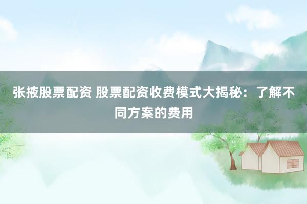 张掖股票配资 股票配资收费模式大揭秘：了解不同方案的费用