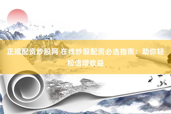 正规配资炒股网 在线炒股配资必选指南：助你轻松倍增收益