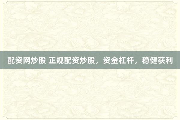 配资网炒股 正规配资炒股，资金杠杆，稳健获利