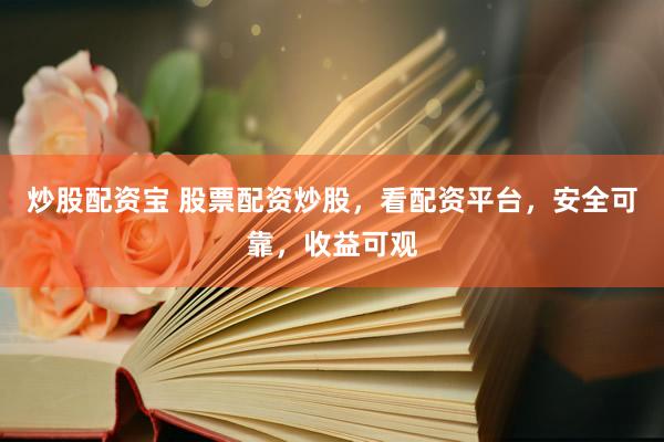 炒股配资宝 股票配资炒股，看配资平台，安全可靠，收益可观