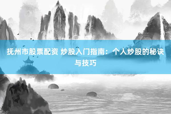 抚州市股票配资 炒股入门指南：个人炒股的秘诀与技巧